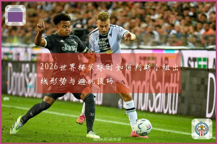 2026世界杯买球时如何判断小组出线形势与避坑技巧