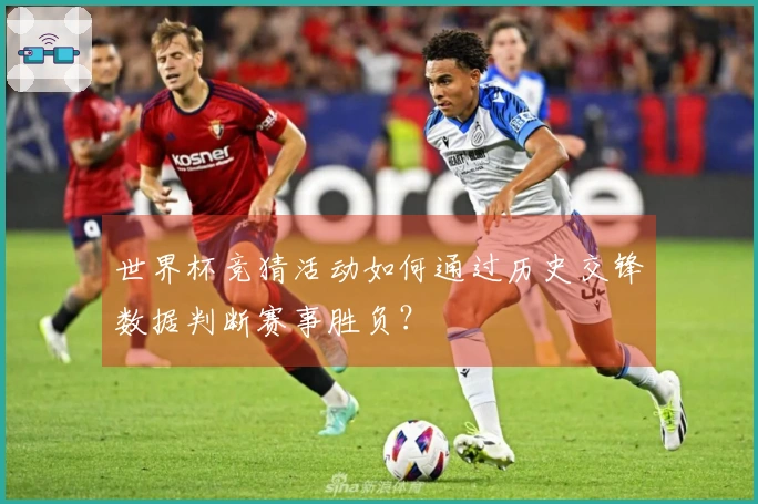 世界杯竞猜活动如何通过历史交锋数据判断赛事胜负？