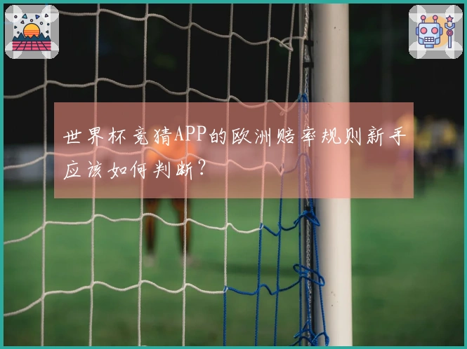 世界杯竞猜APP的欧洲赔率规则新手应该如何判断？