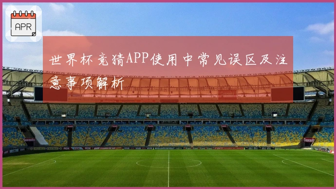 世界杯竞猜APP使用中常见误区及注意事项解析