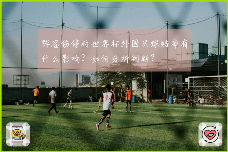 阵容伤停对世界杯外围买球赔率有什么影响？如何分析判断？