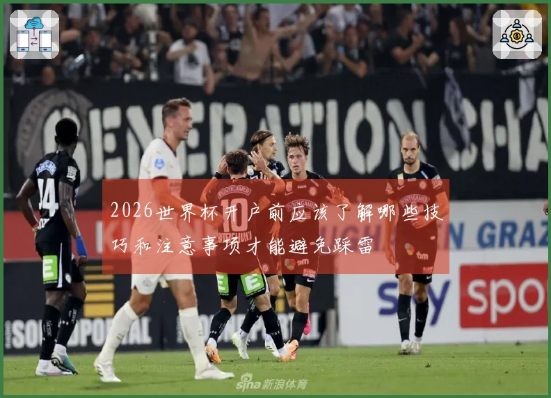 2026世界杯开户前应该了解哪些技巧和注意事项才能避免踩雷
